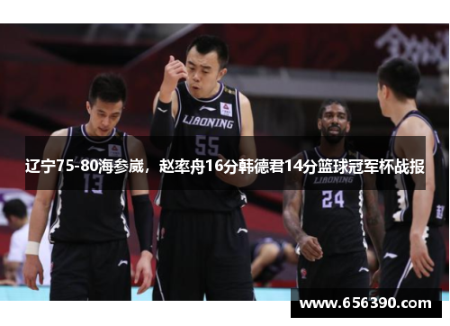 辽宁75-80海参崴，赵率舟16分韩德君14分篮球冠军杯战报